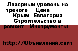 Лазерный уровень на треноге. › Цена ­ 2 000 - Крым, Евпатория Строительство и ремонт » Инструменты   